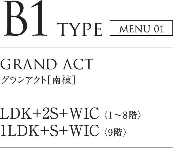 B1 TYPE MENU01｜GRAND ACT グランアクト「南棟」｜LDK+2S+WIC（1～8階）／1LDK+S+WIC（9階）