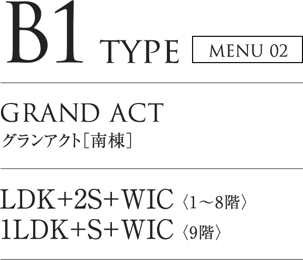 B2 TYPE MENU02|GRAND ACT グランアクト「南棟」|LDK+2S+WIC(1~8階)/1LDK+S+WIC(9階)