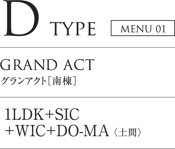 D TYPE MENU01｜GRAND ACT グランアクト「南棟」｜1LDK+SIC+WIC+DOMA（土間）